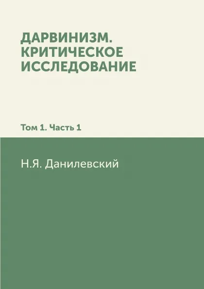 Обложка книги Дарвинизм. Критическое исследование: Том 1. Часть 1, Н. Я. Данилевский