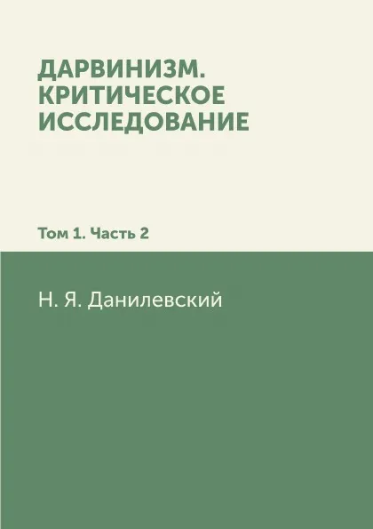 Обложка книги Дарвинизм. Критическое исследование: Том 1. Часть 2, Н. Я. Данилевский