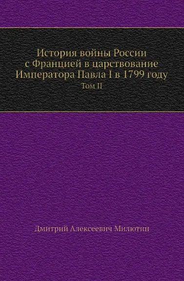 Обложка книги История войны России с Францией в царствование Императора Павла I в 1799 году. Том II, Д. А. Милютин