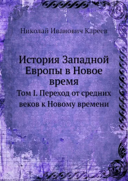 Обложка книги История Западной Европы в Новое время. Том I. Переход от средних веков к Новому времени, Н. И. Кареев