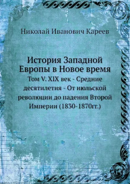 Обложка книги История Западной Европы в Новое время. Том V. XIX век - Средние десятилетия - От июльской революции до падения Второй Империи (1830-1870гг.), Н. И. Кареев