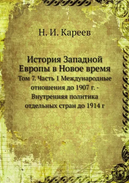 Обложка книги История Западной Европы в Новое время. Том 7. Часть 1 Международные отношения до 1907 г. - Внутренняя политика отдельных стран до 1914 г, Н. И. Кареев