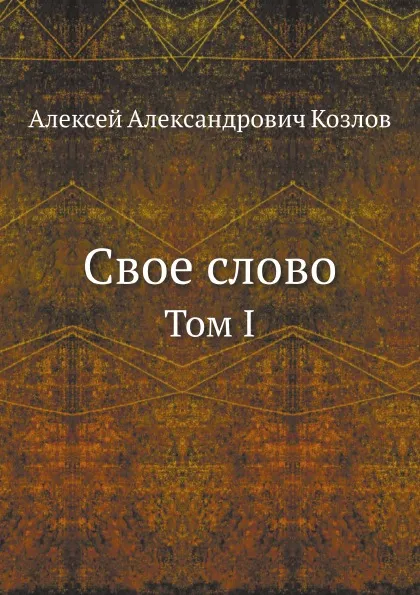 Обложка книги Свое слово. Том I, А. А. Козлов