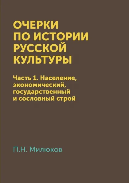 Обложка книги Очерки по истории русской культуры. Часть 1. Население, экономический, государственный и сословный строй, П. Н. Милюков