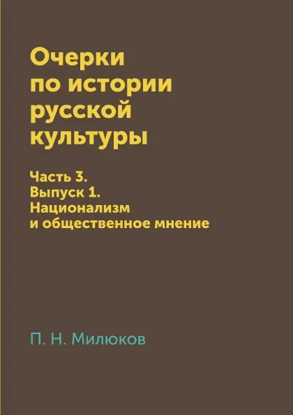 Обложка книги Очерки по истории русской культуры. Часть 3. Выпуск 1. Национализм и общественное мнение, П. Н. Милюков