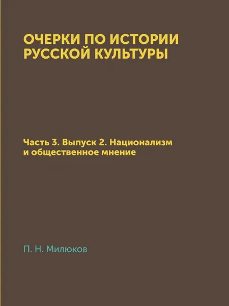 Обложка книги Очерки по истории русской культуры. Часть 3. Выпуск 2. Национализм и общественное мнение, П. Н. Милюков