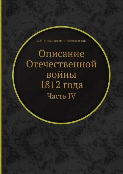 Обложка книги Описание Отечественной войны 1812 года. Часть IV, А. И. Михайловский-Данилевский