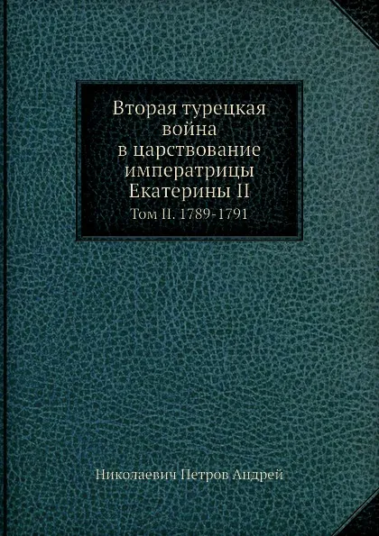 Обложка книги Вторая турецкая война в царствование императрицы Екатерины II. Том II. 1789-1791, А.Н. Петров