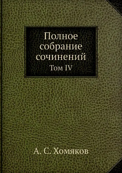 Обложка книги Полное собрание сочинений. Том IV, А. С. Хомяков