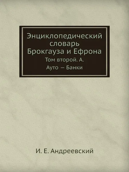 Обложка книги Энциклопедический словарь Брокгауза и Ефрона. Том II А. Ауто . Банки, И. Е. Андреевский