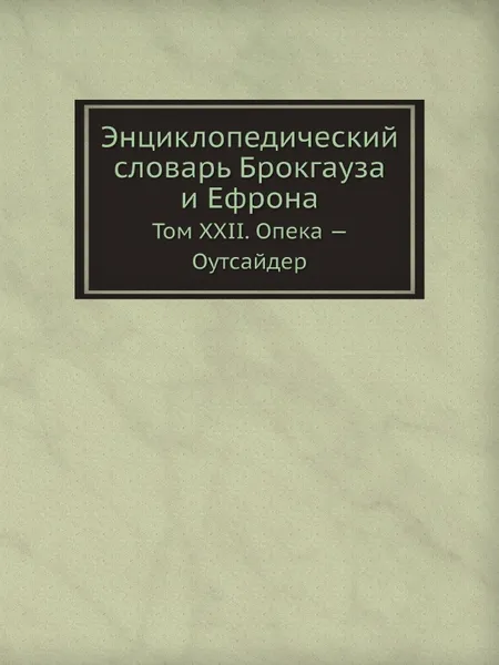 Обложка книги Энциклопедический словарь Брокгауза и Ефрона. Том XXII. Опека . Оутсайдер, Ф. А. Брокгауз, И. А. Ефрон