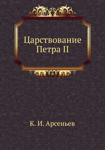 Обложка книги Царствование Петра II, К.И. Арсеньев