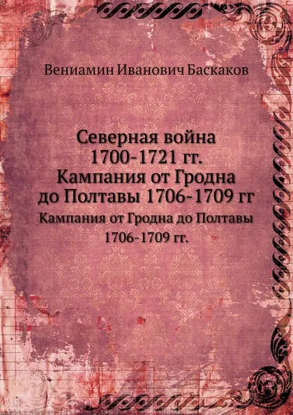 Обложка книги Северная война 1700-1721 гг. Кампания от Гродна до Полтавы 1706-1709 гг., В.И. Баскаков