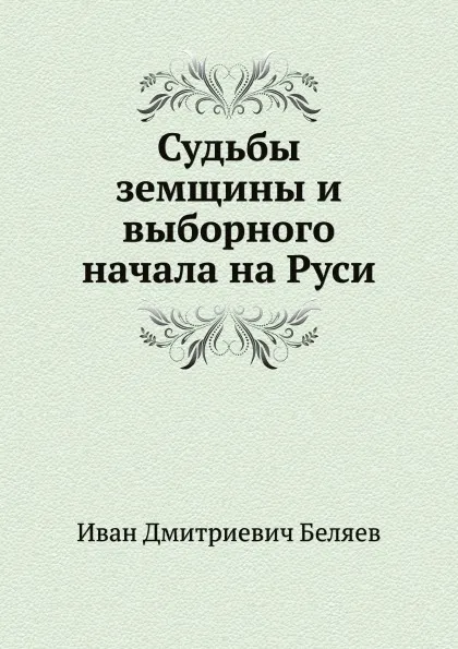 Обложка книги Судьбы земщины и выборного начала на Руси, И. Д. Беляев