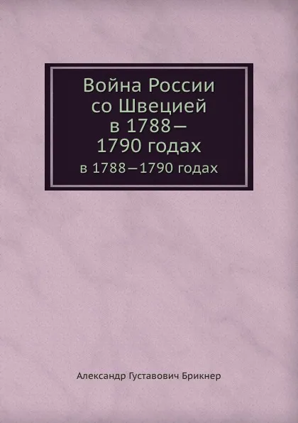 Обложка книги Война России со Швецией. в 1788.1790 годах, А. Г. Брикнер