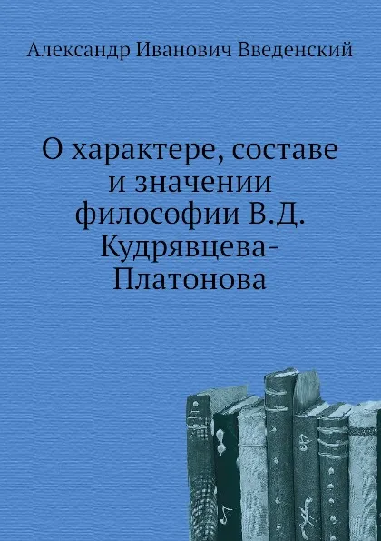 Обложка книги О характере, составе и значении философии В.Д. Кудрявцева-Платонова, А. И. Введенский