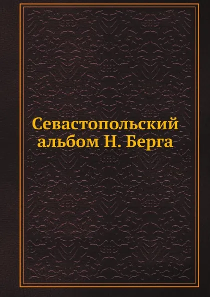 Обложка книги Севастопольский альбом Н. Берга, Н. В. Берг