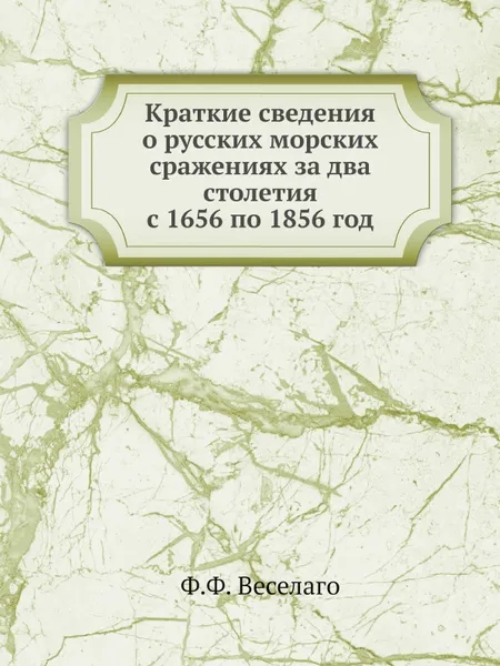 Обложка книги Краткие сведения о русских морских сражениях за два столетия с 1656 по 1856 год, Ф.Ф. Веселаго