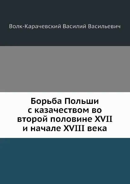 Обложка книги Борьба Польши с казачеством во второй половине XVII и начале XVIII века, В.В. Волк-Карачевский