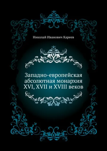 Обложка книги Западно-европейская абсолютная монархия XVI, XVII и XVIII веков, Н. И. Кареев