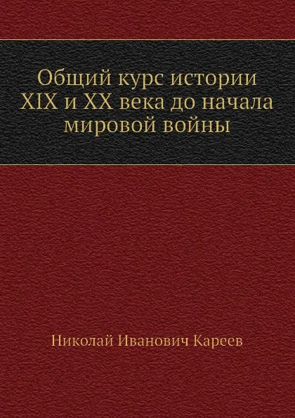 Обложка книги Общий курс истории XIX и XX века до начала мировой войны, Н. И. Кареев