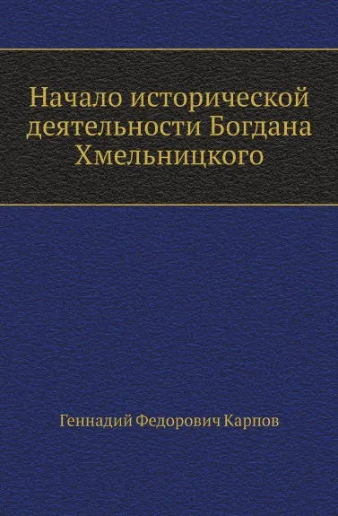 Обложка книги Начало исторической деятельности Богдана Хмельницкого, Г.Ф. Карпов