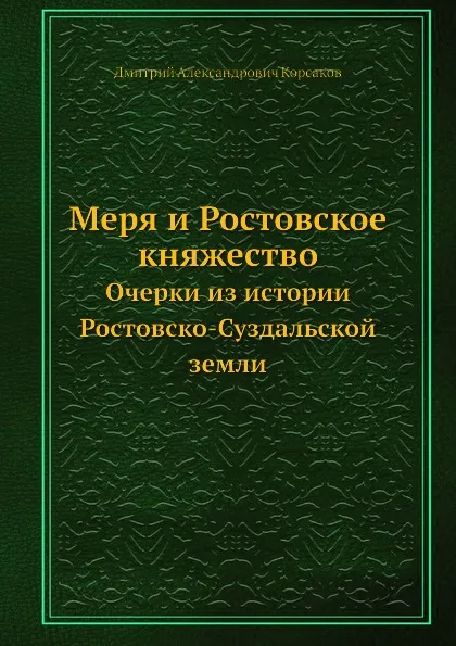 Обложка книги Меря и Ростовское княжество. Очерки из истории Ростовско-Суздальской земли, Д. А. Корсаков