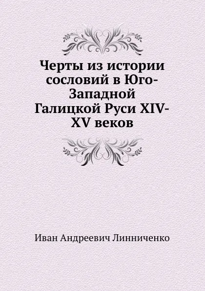 Обложка книги Черты из истории сословий в Юго-Западной Галицкой Руси XIV-XV веков, И.А. Линниченко