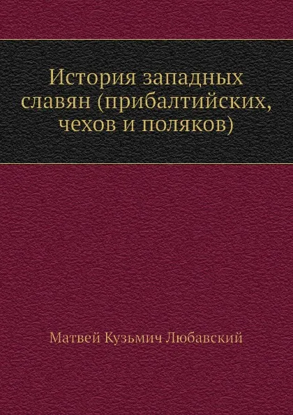 Обложка книги История западных славян (прибалтийских, чехов и поляков), М. К. Любавский