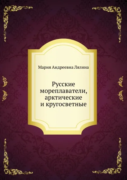 Обложка книги Русские мореплаватели, арктические и кругосветные, М. А. Лялина