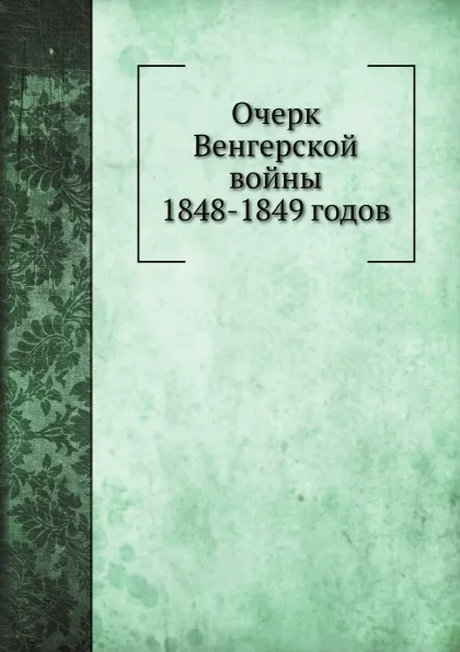 Обложка книги Очерк Венгерской войны 1848.1849 годов, М. И. Богданович