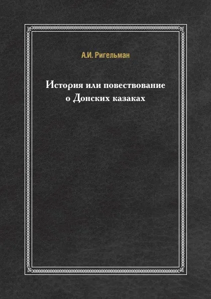 Обложка книги История или повествование о Донских казаках, А.И. Ригельман