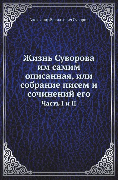 Обложка книги Жизнь Суворова им самим описанная, или собрание писем и сочинений его. Часть I и II, А.В. Суворов