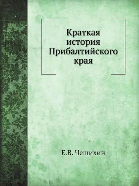 Обложка книги Краткая история Прибалтийского края, Е.В. Чешихин