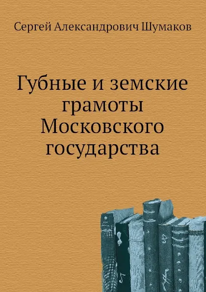 Обложка книги Губные и земские грамоты Московского государства, С. А. Шумаков