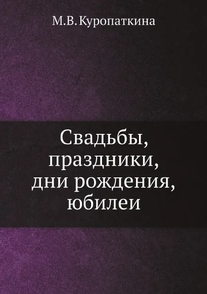 Обложка книги Свадьбы, праздники, дни рождения, юбилеи, М.В. Куропаткина