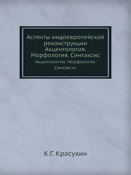 Обложка книги Аспекты индоевропейской реконструкции. Акцентология. Морфология. Синтаксис, К.Г. Красухин