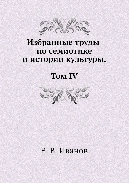 Обложка книги Избранные труды по семиотике и истории культуры. Т. 4, В. В. Иванов