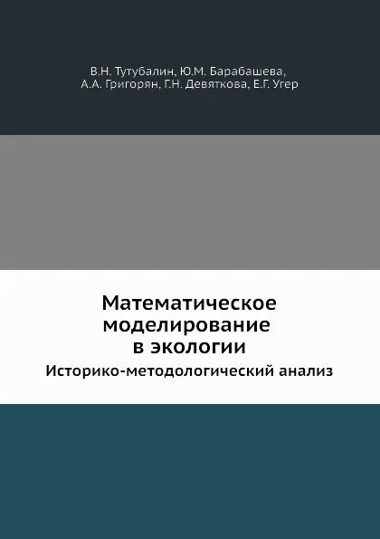 Обложка книги Математическое моделирование в экологии. Историко-методологический анализ, В.Н. Тутубалин, Ю.М. Барабашева, А.А. Григорян, Г.Н. Девяткова, Е.Г. Угер