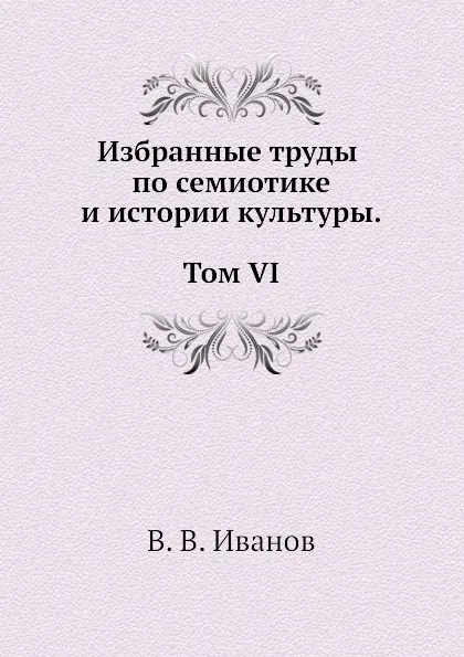 Обложка книги Избранные труды по семиотике и истории культуры. Т. 6, В. В. Иванов