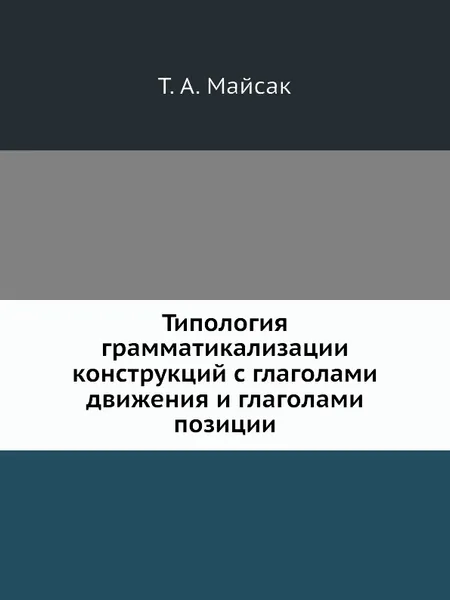 Обложка книги Типология грамматикализации конструкций с глаголами движения и глаголами позиции, Т.А. Майсак