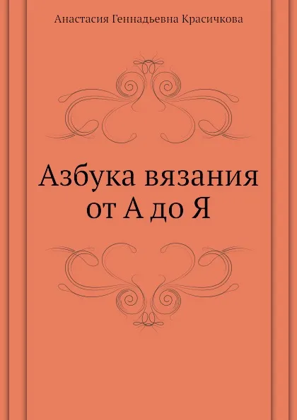 Обложка книги Азбука вязания от А до Я, А.Г. Красичкова