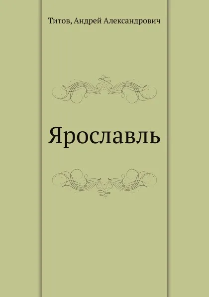 Обложка книги Ярославль, А. А. Титов