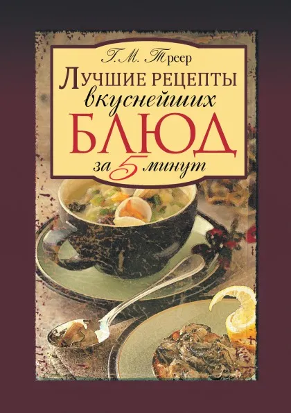 Обложка книги Лучшие рецепты вкуснейших блюд за 5 минут, Г.М. Треер