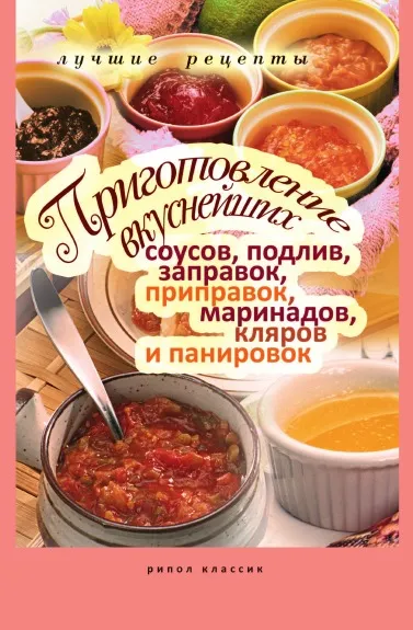 Обложка книги Приготовление вкуснейших соусов, подлив, заправок, приправок, маринадов, кляров и панировок, А.Г. Красичкова