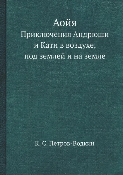 Обложка книги Аойя. Приключения Андрюши и Кати в воздухе, под землей и на земле, К. С. Петров-Водкин