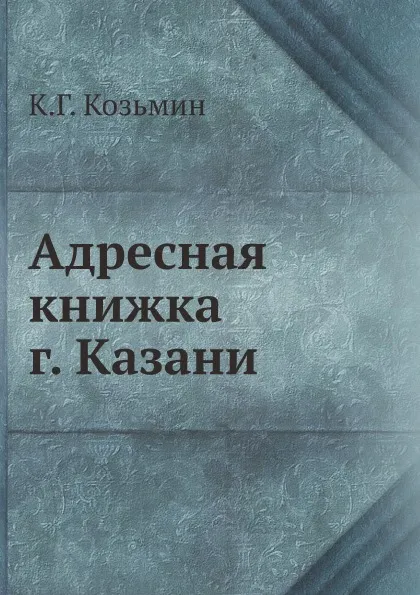 Обложка книги Адресная книжка г. Казани, К.Г. Козьмин