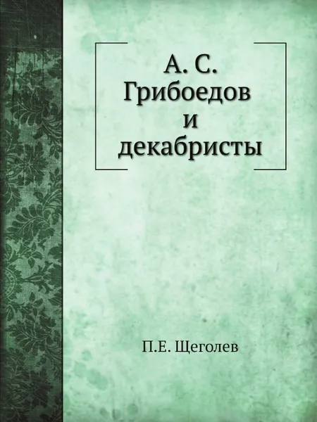 Обложка книги А. С. Грибоедов и декабристы, П.Е. Щеголев