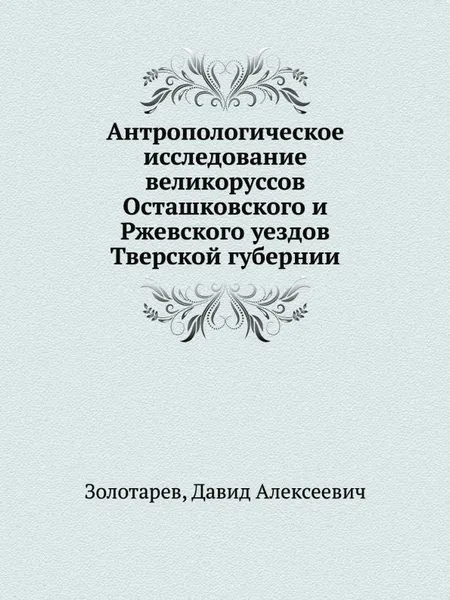 Обложка книги Антропологическое исследование великоруссов Осташковского и Ржевского уездов Тверской губернии, Д.А. Золотарев