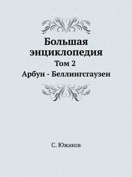 Обложка книги Большая энциклопедия. Том 2. Арбун - Беллингсгаузен, С. Южаков